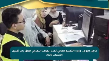 عاجل اليوم.. وزارة التعليم العالي تحدد الموعد النهائي لغلق باب تقليل الاغتراب 2025